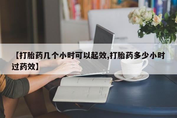 吃什么东西容易导致流产【打胎药几个小时可以起效,打胎药多少小时过药效】