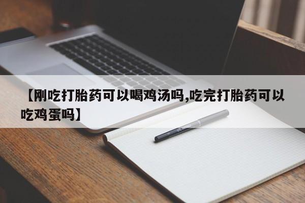 吃什么东西容易导致流产【刚吃打胎药可以喝鸡汤吗,吃完打胎药可以吃鸡蛋吗】