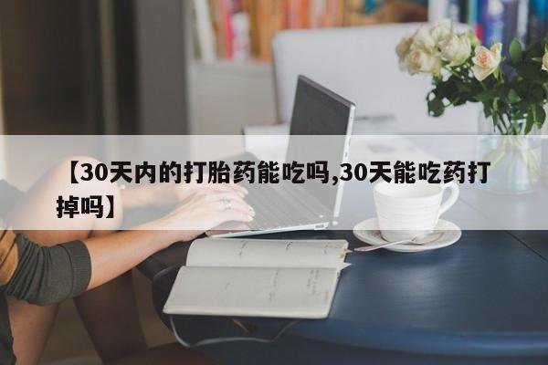 吃什么东西容易导致流产【30天内的打胎药能吃吗,30天能吃药打掉吗】