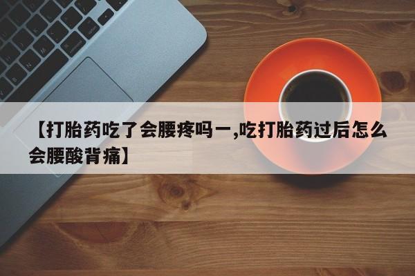 吃什么东西容易导致流产【打胎药吃了会腰疼吗一,吃打胎药过后怎么会腰酸背痛】