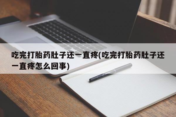 吃什么东西容易导致流产吃完打胎药肚子还一直疼(吃完打胎药肚子还一直疼怎么回事)