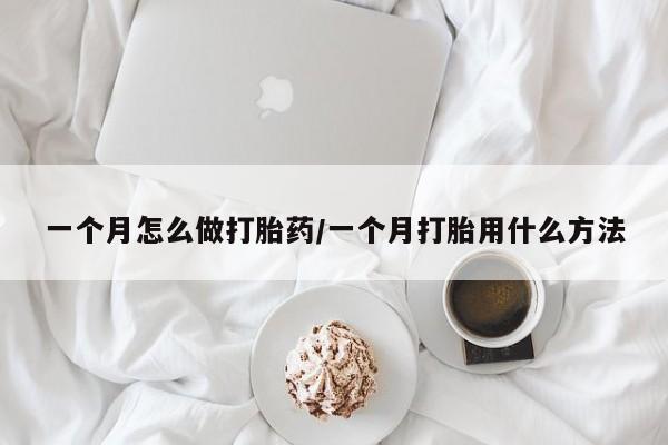 吃什么东西容易导致流产一个月怎么做打胎药/一个月打胎用什么方法