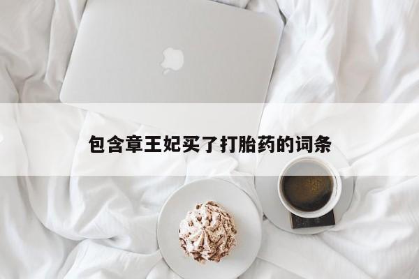 吃什么东西容易导致流产包含章王妃买了打胎药的词条