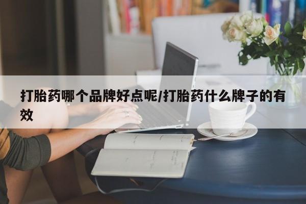 吃什么东西容易导致流产打胎药哪个品牌好点呢/打胎药什么牌子的有效