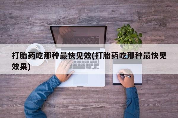 吃什么东西容易导致流产打胎药吃那种最快见效(打胎药吃那种最快见效果)