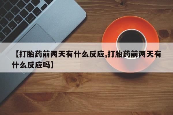 吃什么东西容易导致流产【打胎药前两天有什么反应,打胎药前两天有什么反应吗】