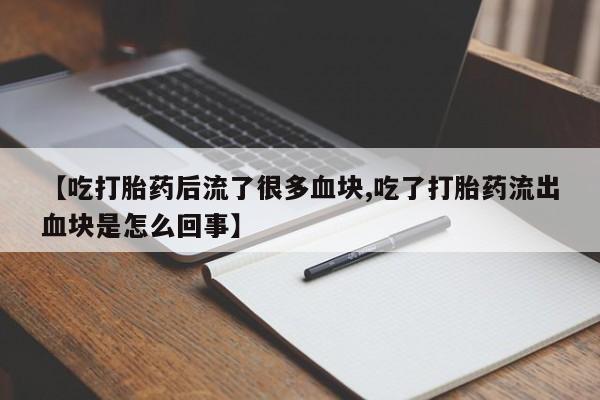 吃什么东西容易导致流产【吃打胎药后流了很多血块,吃了打胎药流出血块是怎么回事】