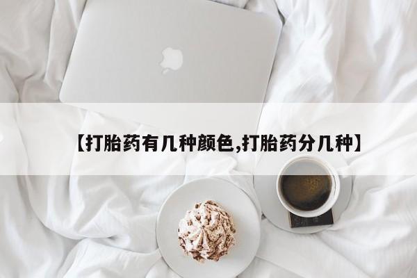 吃什么东西容易导致流产【打胎药有几种颜色,打胎药分几种】