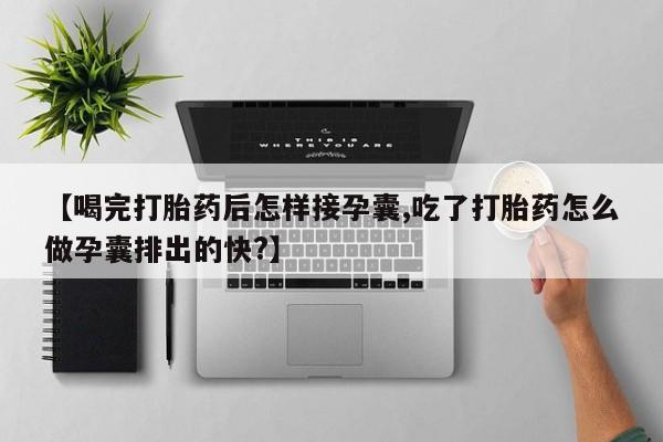 吃什么东西容易导致流产【喝完打胎药后怎样接孕囊,吃了打胎药怎么做孕囊排出的快?】