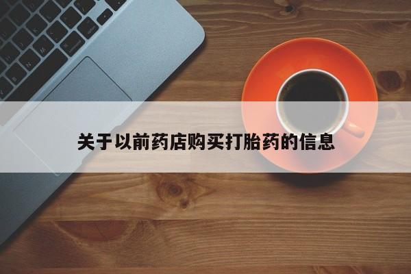 吃什么东西容易导致流产关于以前药店购买打胎药的信息