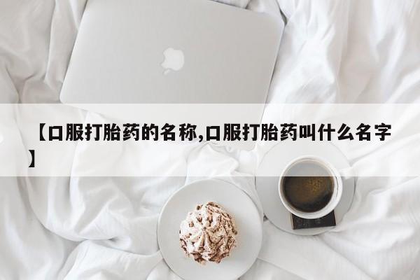 吃什么东西容易导致流产【口服打胎药的名称,口服打胎药叫什么名字】