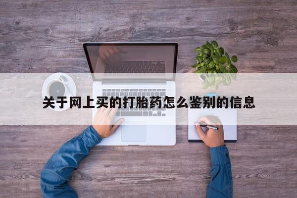 吃什么东西容易导致流产关于网上买的打胎药怎么鉴别的信息