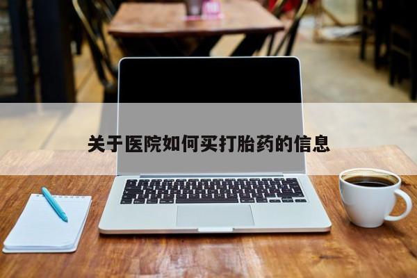 吃什么东西容易导致流产关于医院如何买打胎药的信息