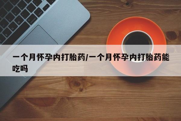 吃什么东西容易导致流产一个月怀孕内打胎药/一个月怀孕内打胎药能吃吗