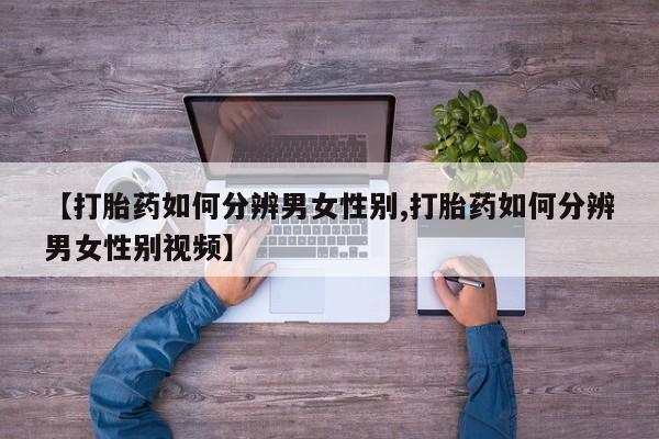 吃什么东西容易导致流产【打胎药如何分辨男女性别,打胎药如何分辨男女性别视频】