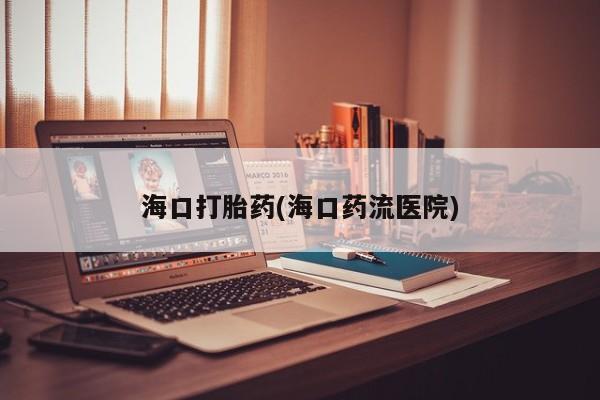 吃什么东西容易导致流产海口打胎药(海口药流医院)