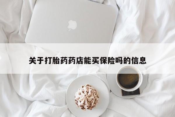 吃什么东西容易导致流产关于打胎药药店能买保险吗的信息