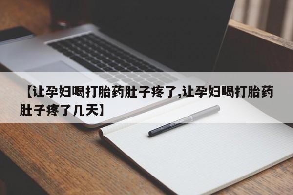 吃什么东西容易导致流产【让孕妇喝打胎药肚子疼了,让孕妇喝打胎药肚子疼了几天】