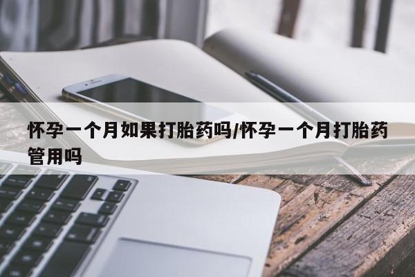 吃什么东西容易导致流产怀孕一个月如果打胎药吗/怀孕一个月打胎药管用吗