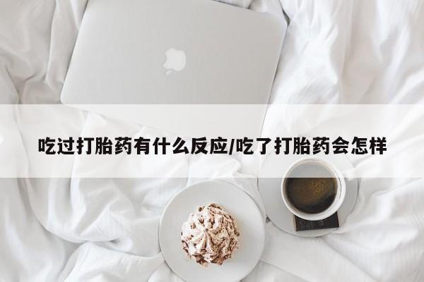 吃什么东西容易导致流产吃过打胎药有什么反应/吃了打胎药会怎样