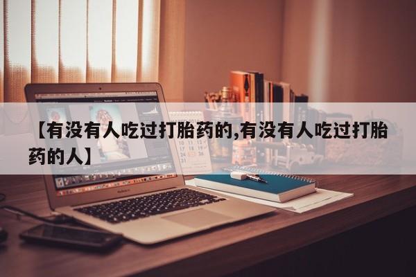 吃什么东西容易导致流产【有没有人吃过打胎药的,有没有人吃过打胎药的人】