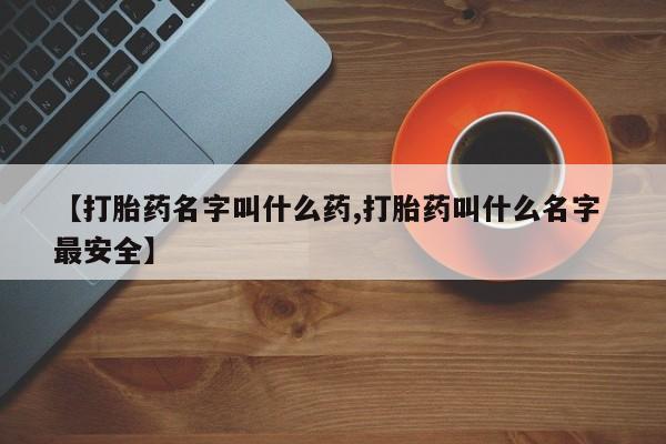 吃什么东西容易导致流产【打胎药名字叫什么药,打胎药叫什么名字 最安全】