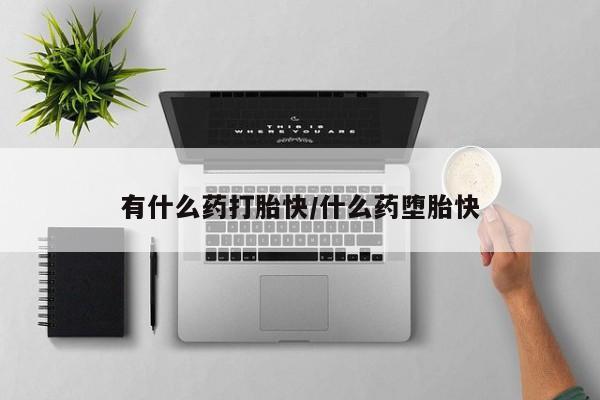 吃什么东西容易导致流产有什么药打胎快/什么药堕胎快