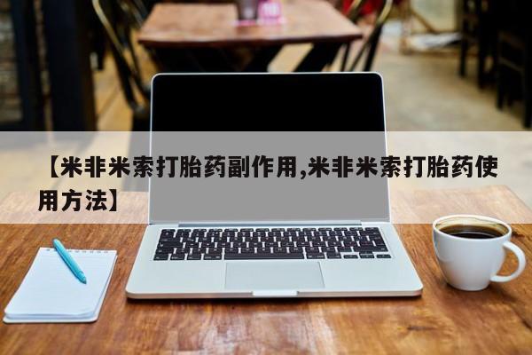 吃什么东西容易导致流产【米非米索打胎药副作用,米非米索打胎药使用方法】