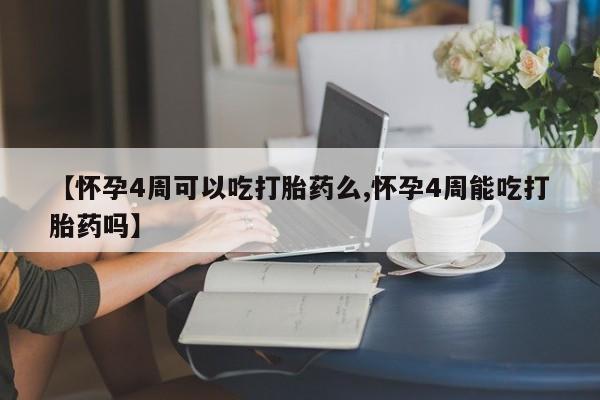 吃什么东西容易导致流产【怀孕4周可以吃打胎药么,怀孕4周能吃打胎药吗】