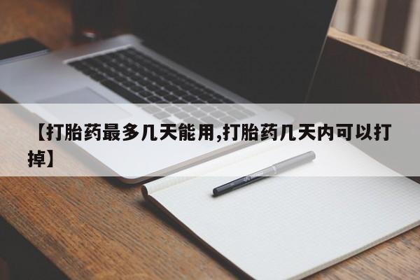 吃什么东西容易导致流产【打胎药最多几天能用,打胎药几天内可以打掉】
