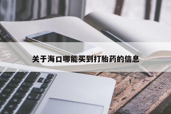 吃什么东西容易导致流产关于海口哪能买到打胎药的信息