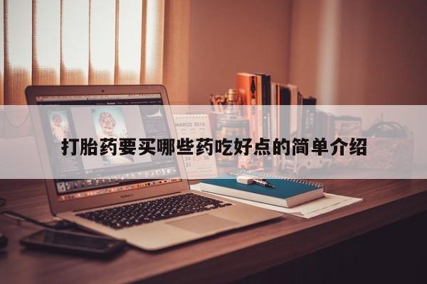吃什么东西容易导致流产打胎药要买哪些药吃好点的简单介绍