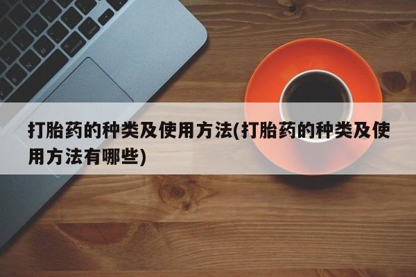 吃什么东西容易导致流产打胎药的种类及使用方法(打胎药的种类及使用方法有哪些)