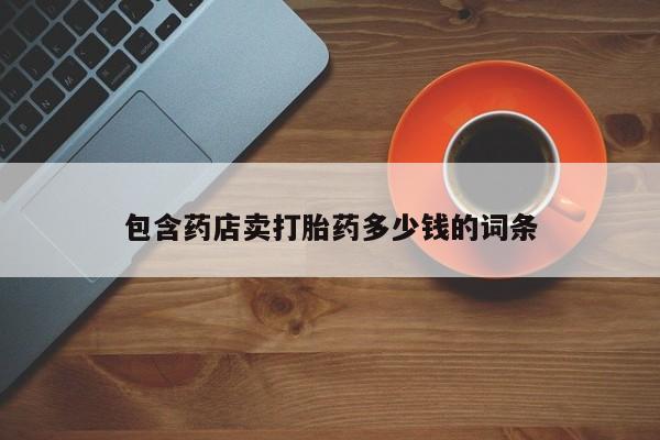 吃什么东西容易导致流产包含药店卖打胎药多少钱的词条