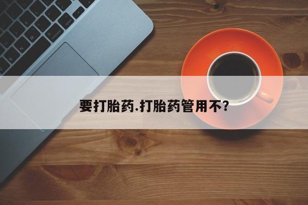 吃什么东西容易导致流产要打胎药.打胎药管用不？