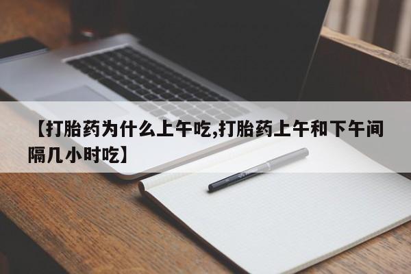 吃什么东西容易导致流产【打胎药为什么上午吃,打胎药上午和下午间隔几小时吃】