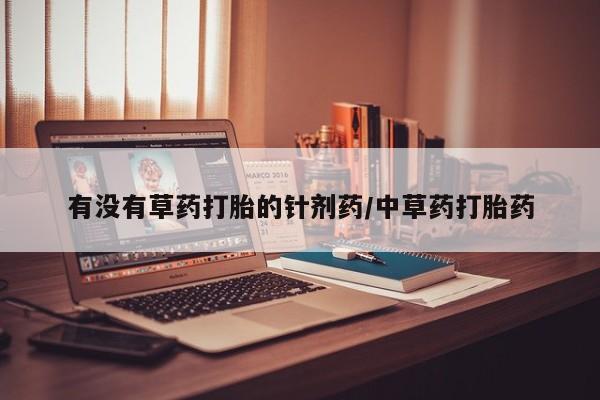 吃什么东西容易导致流产有没有草药打胎的针剂药/中草药打胎药