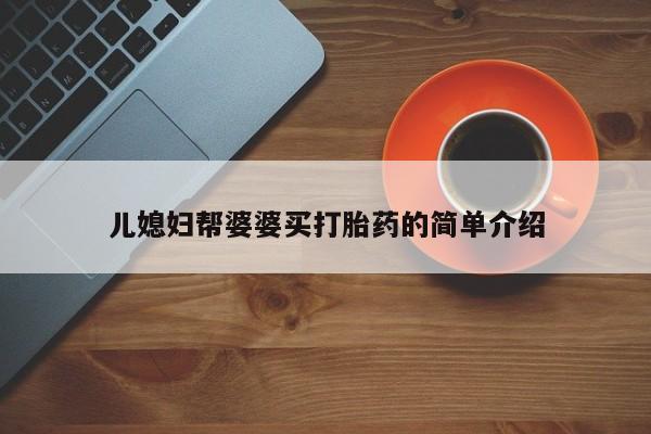 吃什么东西容易导致流产儿媳妇帮婆婆买打胎药的简单介绍