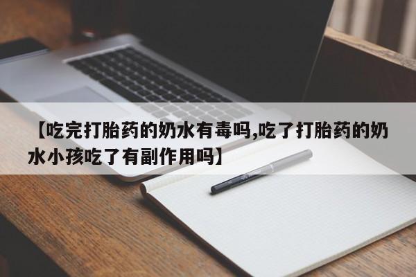 吃什么东西容易导致流产【吃完打胎药的奶水有毒吗,吃了打胎药的奶水小孩吃了有副作用吗】